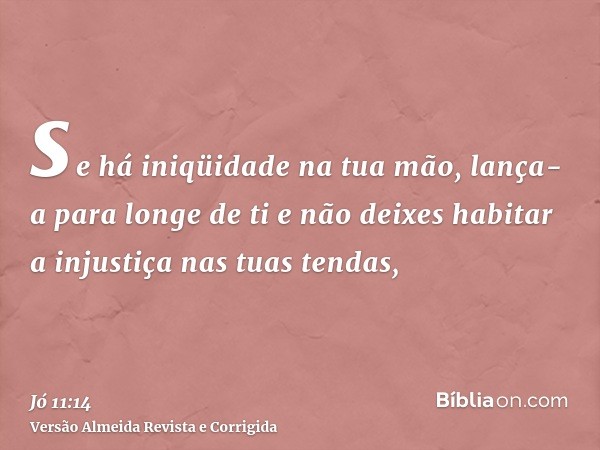 se há iniqüidade na tua mão, lança-a para longe de ti e não deixes habitar a injustiça nas tuas tendas,