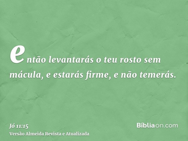 então levantarás o teu rosto sem mácula, e estarás firme, e não temerás.