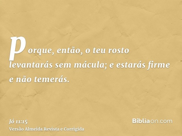 porque, então, o teu rosto levantarás sem mácula; e estarás firme e não temerás.