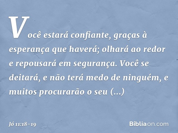 Você estará confiante,
graças à esperança que haverá;
olhará ao redor
e repousará em segurança. Você se deitará,
e não terá medo de ninguém,
e muitos procurarão