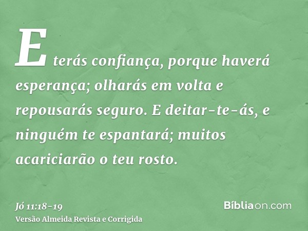 E terás confiança, porque haverá esperança; olharás em volta e repousarás seguro.E deitar-te-ás, e ninguém te espantará; muitos acariciarão o teu rosto.