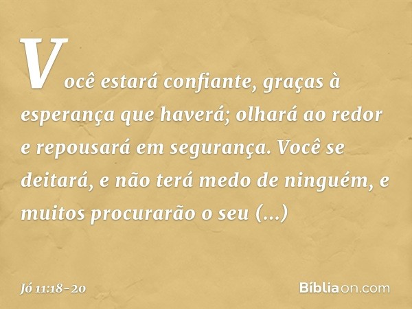 Você estará confiante,
graças à esperança que haverá;
olhará ao redor
e repousará em segurança. Você se deitará,
e não terá medo de ninguém,
e muitos procurarão