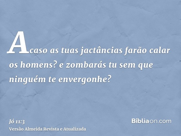 Acaso as tuas jactâncias farão calar os homens? e zombarás tu sem que ninguém te envergonhe?