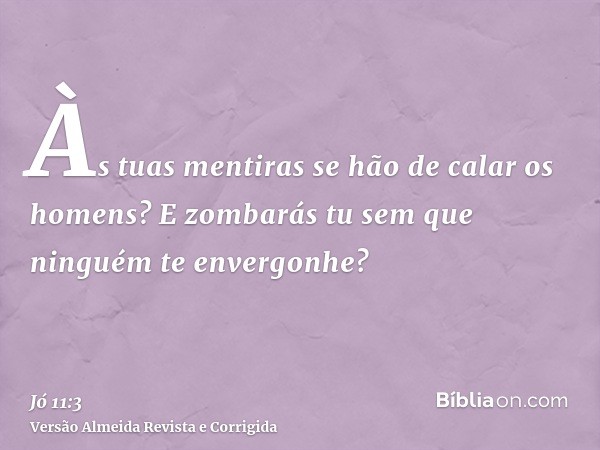 Às tuas mentiras se hão de calar os homens? E zombarás tu sem que ninguém te envergonhe?