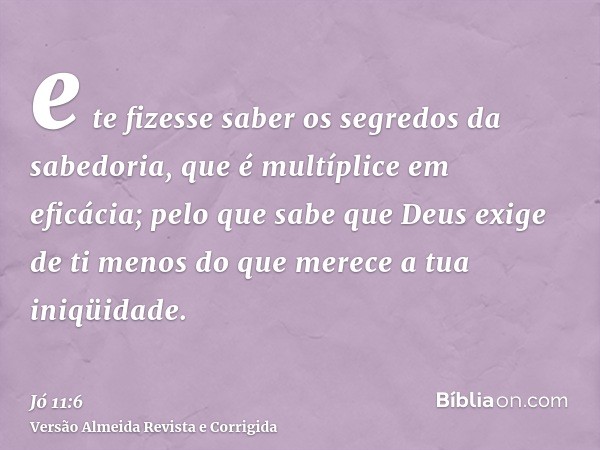 e te fizesse saber os segredos da sabedoria, que é multíplice em eficácia; pelo que sabe que Deus exige de ti menos do que merece a tua iniqüidade.