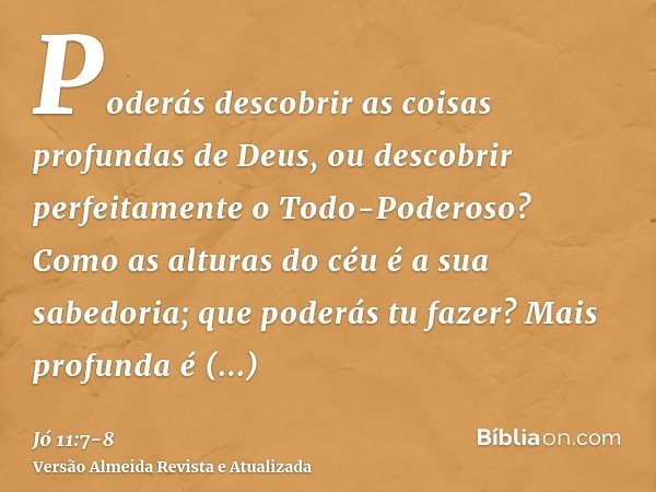 Poderás descobrir as coisas profundas de Deus, ou descobrir perfeitamente o Todo-Poderoso?Como as alturas do céu é a sua sabedoria; que poderás tu fazer? Mais p