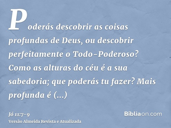 Poderás descobrir as coisas profundas de Deus, ou descobrir perfeitamente o Todo-Poderoso?Como as alturas do céu é a sua sabedoria; que poderás tu fazer? Mais p