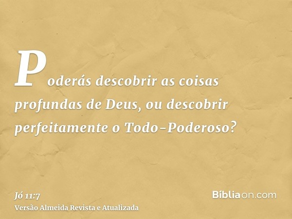 Poderás descobrir as coisas profundas de Deus, ou descobrir perfeitamente o Todo-Poderoso?