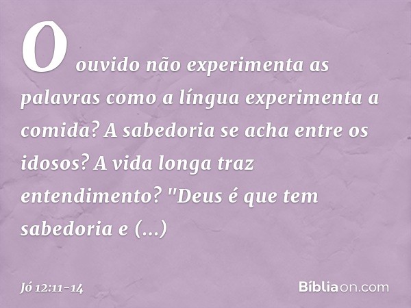 O ouvido não experimenta
as palavras
como a língua experimenta a comida? A sabedoria se acha entre os idosos?
A vida longa traz entendimento? "Deus é que tem sa