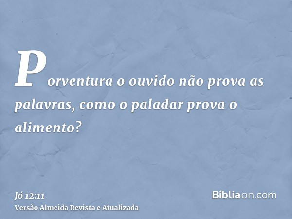 Porventura o ouvido não prova as palavras, como o paladar prova o alimento?