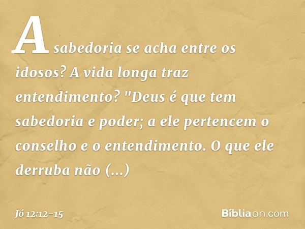 A sabedoria se acha entre os idosos?
A vida longa traz entendimento? "Deus é que tem sabedoria e poder;
a ele pertencem o conselho
e o entendimento. O que ele d