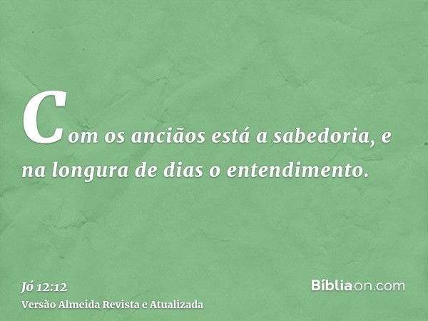 Com os anciãos está a sabedoria, e na longura de dias o entendimento.