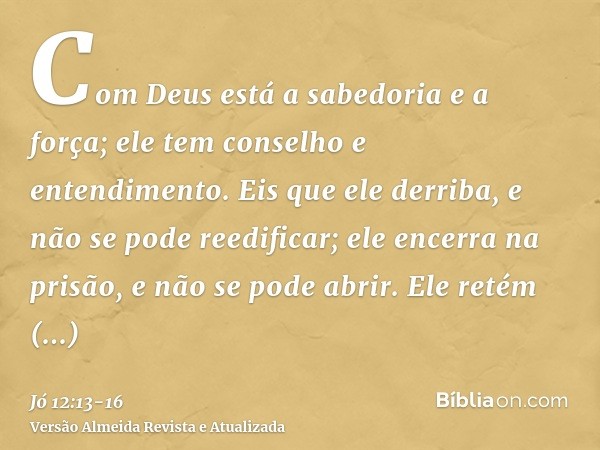 Com Deus está a sabedoria e a força; ele tem conselho e entendimento.Eis que ele derriba, e não se pode reedificar; ele encerra na prisão, e não se pode abrir.E