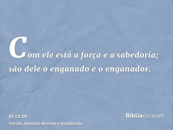 Com ele está a força e a sabedoria; são dele o enganado e o enganador.