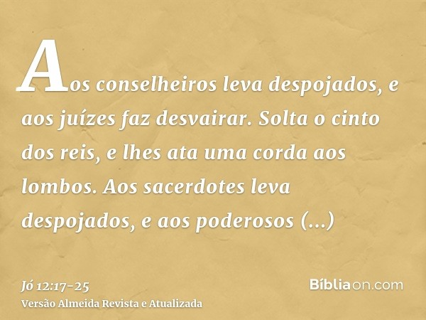 Aos conselheiros leva despojados, e aos juízes faz desvairar.Solta o cinto dos reis, e lhes ata uma corda aos lombos.Aos sacerdotes leva despojados, e aos poder