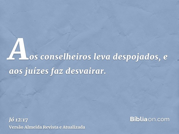 Aos conselheiros leva despojados, e aos juízes faz desvairar.