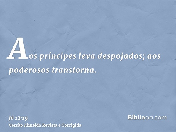 Aos príncipes leva despojados; aos poderosos transtorna.