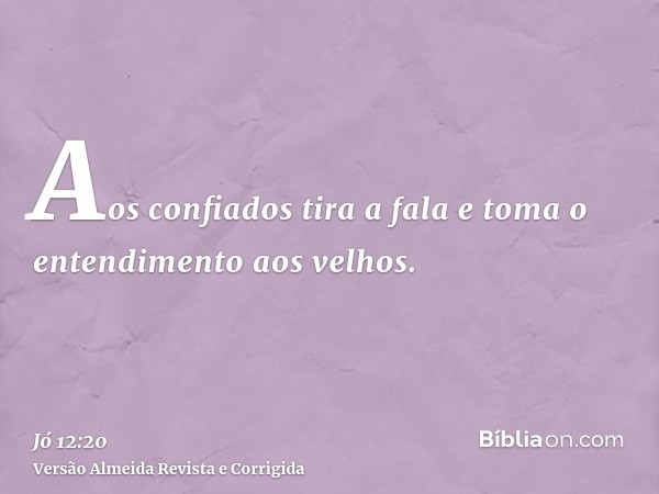 Aos confiados tira a fala e toma o entendimento aos velhos.