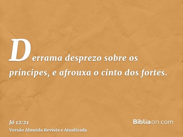 Derrama desprezo sobre os príncipes, e afrouxa o cinto dos fortes.