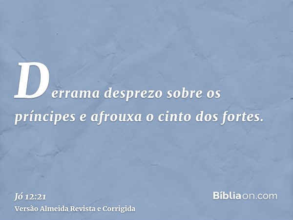 Derrama desprezo sobre os príncipes e afrouxa o cinto dos fortes.