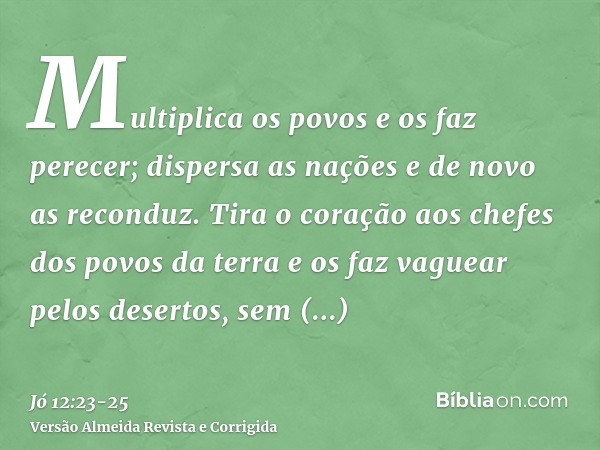 Multiplica os povos e os faz perecer; dispersa as nações e de novo as reconduz.Tira o coração aos chefes dos povos da terra e os faz vaguear pelos desertos, sem