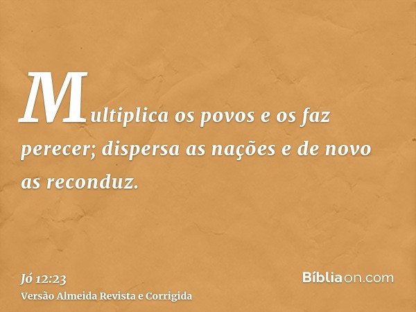 Multiplica os povos e os faz perecer; dispersa as nações e de novo as reconduz.