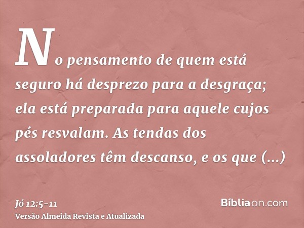 No pensamento de quem está seguro há desprezo para a desgraça; ela está preparada para aquele cujos pés resvalam.As tendas dos assoladores têm descanso, e os qu