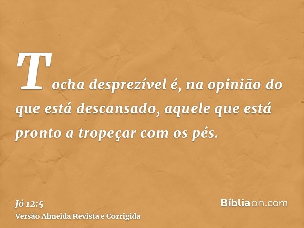 Tocha desprezível é, na opinião do que está descansado, aquele que está pronto a tropeçar com os pés.