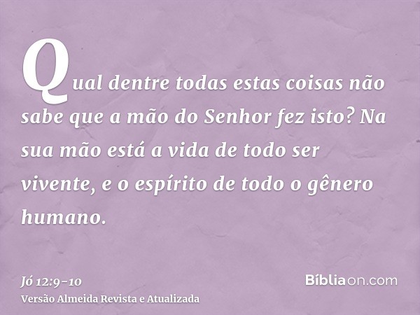 Qual dentre todas estas coisas não sabe que a mão do Senhor fez isto?Na sua mão está a vida de todo ser vivente, e o espírito de todo o gênero humano.