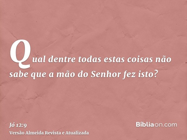 Qual dentre todas estas coisas não sabe que a mão do Senhor fez isto?