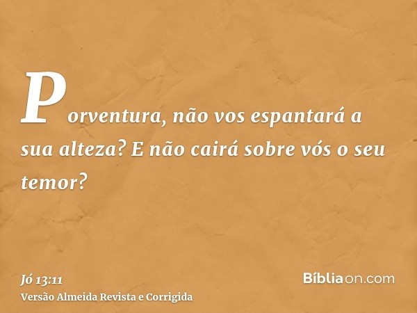 Porventura, não vos espantará a sua alteza? E não cairá sobre vós o seu temor?