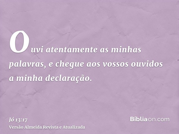 Ouvi atentamente as minhas palavras, e chegue aos vossos ouvidos a minha declaração.