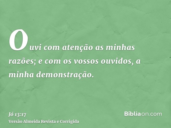 Ouvi com atenção as minhas razões; e com os vossos ouvidos, a minha demonstração.