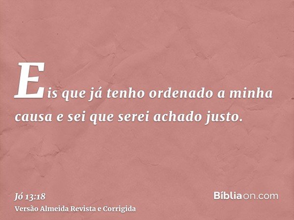 Eis que já tenho ordenado a minha causa e sei que serei achado justo.