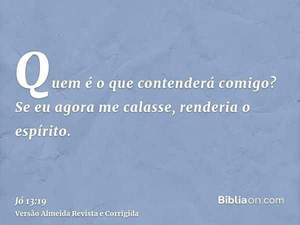 Quem é o que contenderá comigo? Se eu agora me calasse, renderia o espírito.