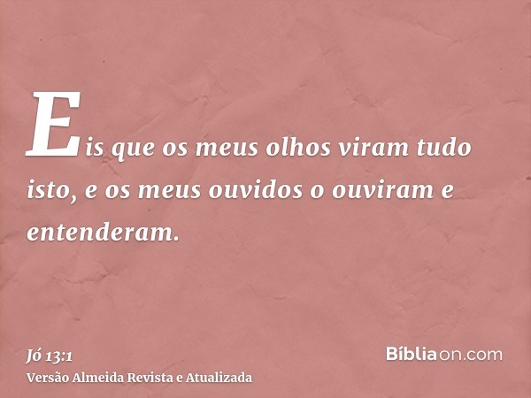 Eis que os meus olhos viram tudo isto, e os meus ouvidos o ouviram e entenderam.