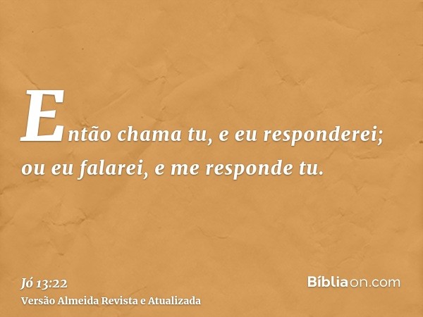 Então chama tu, e eu responderei; ou eu falarei, e me responde tu.