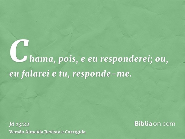 Chama, pois, e eu responderei; ou, eu falarei e tu, responde-me.