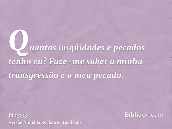 Quantas iniqüidades e pecados tenho eu? Faze-me saber a minha transgressão e o meu pecado.