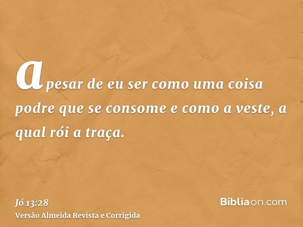 apesar de eu ser como uma coisa podre que se consome e como a veste, a qual rói a traça.