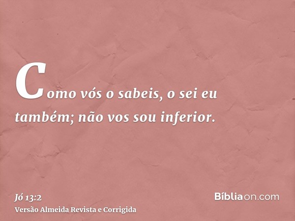 Como vós o sabeis, o sei eu também; não vos sou inferior.