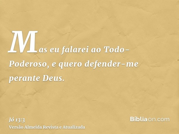 Mas eu falarei ao Todo-Poderoso, e quero defender-me perante Deus.