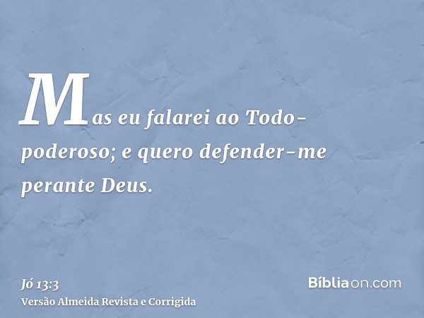 Mas eu falarei ao Todo-poderoso; e quero defender-me perante Deus.