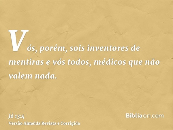 Vós, porém, sois inventores de mentiras e vós todos, médicos que não valem nada.