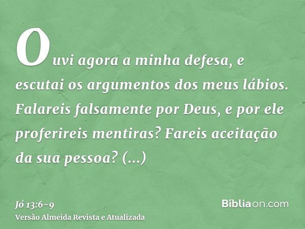 Ouvi agora a minha defesa, e escutai os argumentos dos meus lábios.Falareis falsamente por Deus, e por ele proferireis mentiras?Fareis aceitação da sua pessoa? 