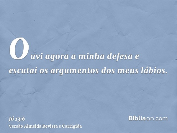 Ouvi agora a minha defesa e escutai os argumentos dos meus lábios.