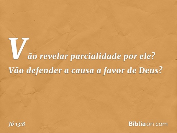 Vão revelar parcialidade por ele?
Vão defender a causa a favor de Deus? -- Jó 13:8