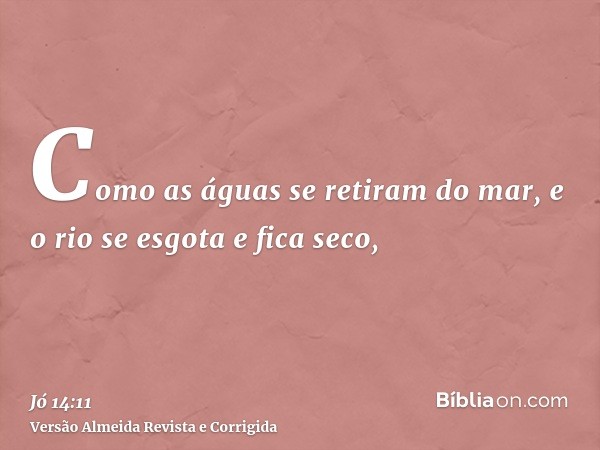 Como as águas se retiram do mar, e o rio se esgota e fica seco,