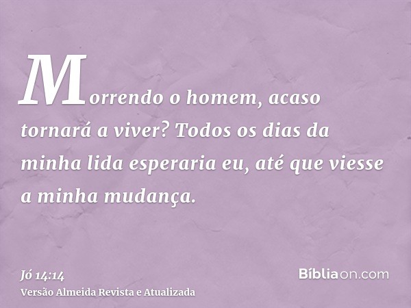 Morrendo o homem, acaso tornará a viver? Todos os dias da minha lida esperaria eu, até que viesse a minha mudança.