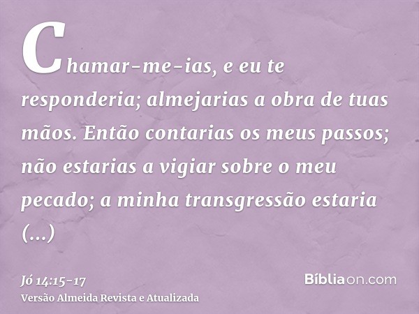 Chamar-me-ias, e eu te responderia; almejarias a obra de tuas mãos.Então contarias os meus passos; não estarias a vigiar sobre o meu pecado;a minha transgressão